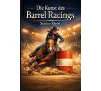 Die Kunst des Barrel Racings: Geschwindigkeit, Präzision und Adrenalin: Der professionelle Leitfaden für das schnellste Rennen im Westernsattel