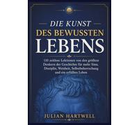 Die Kunst des bewussten Lebens: 110 zeitlose Lektionen von den größten Denkern der Geschichte für mehr Sinn, Disziplin, Weisheit, Selbstbeherrschung und ein erfülltes Leben