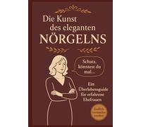 Die Kunst des eleganten Nörgelns: Ein Überlebensguide für erfahrene Ehefrauen "Weil 'Du nervst!' einfach zu ehrlich ist"