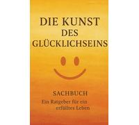 Die Kunst des Glücklichseins: Ein Ratgeber für ein erfülltes Leben