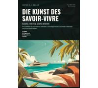 Die Kunst des Savoir-vivre: Eleganz, Etikette & Genuss meistern: Ein Leitfaden für souveränes Auftreten, Concierge-Hacks, Gourmet-Erlebnisse und First-Class-Reisen.