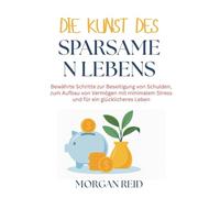 Die Kunst des sparsamen Lebens: Bewährte Schritte zur Beseitigung von Schulden, zum Aufbau von Vermögen mit minimalem Stress und für ein glücklicheres Leben
