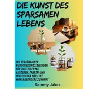 Die Kunst des sparsamen Lebens: Ihr persönlicher Budgetierungsleitfaden für intelligentes Ausgeben, Sparen und Investieren für eine wohlhabendere Zukunft