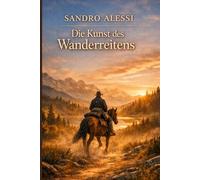 Die Kunst des Wanderreitens: Abenteuer, Orientierung und Ausdauer: Der Leitfaden für professionelle Distanzritte und Trekking