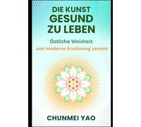Die Kunst gesund zu leben: Östliche Weisheit und moderne Ernährung vereint (Die Kunst des gesunden Lebens)