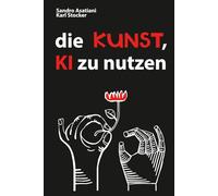 Die KUNST, KÜNSTLICHE INTELLIGENZ zu NUTZEN: Eine nicht-technische Anleitung zur kreativen Synthese