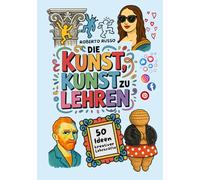 Die Kunst, Kunst zu Lehren. 50 Ideen kreativer Lehrkräfte: Kunstunterricht für Grund- und Mittelschulen, inspiriert von kreativen Lehrern (TEACHER 2.0)