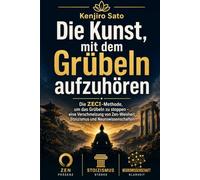 Die Kunst, mit dem Grübeln aufzuhören: Die ZECI-Methode, um mit dem Grübeln aufzuhören - eine Verschmelzung von Zen-Weisheit, Stoizismus und Neurowissenschaft (Die Kunst der Ruhe)