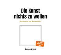 Die Kunst, nichts zu wollen: Wahre Geschichten von Minimalisten - über Leichtigkeit, Identität und die Freiheit eines einfachen Lebens