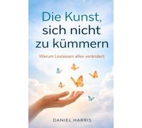 Die Kunst, sich nicht zu kümmern: Warum Loslassen alles verändert