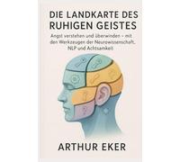 Die Landkarte des Ruhigen Geistes: Angst verstehen und überwinden - mit den Werkzeugen der Neurowissenschaft, NLP und Achtsamkeit