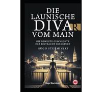 Die launische Diva vom Main Die bewegte Geschichte der Eintracht Frankfurt: Die bewegte Geschichte der Eintracht Frankfurt - Von den alten Helden über die Büffelherde und Sevilla (Sports Business)