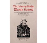 Die Lebensgeschichte Martin Luthers: Eine Lebensbeschreibung Martin Luthers aus dem 18. Jahrhundert; mit den 95 Thesen (Paralleltexte: modern / historisch) (Documenta Historica)