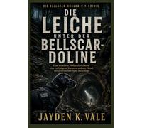 DIE LEICHE UNTER DER BELLSCAR-DOLINE: Eine vermisste Höhlenforscherin, eine verborgene Kammer und ein Hund, der der falschen Spur nicht folgt. (DIE BELLSCAR-HÖHLEN-K-9-KRIMIS)