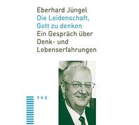 Die Leidenschaft, Gott Zu Denken: Ein Gesprach Uber Denk- Und Lebenserfahrungen