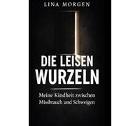 Die leisen Wurzeln: Meine Kindheit zwischen Missbrauch und Schweigen
