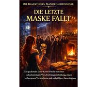 DIE LETZTE MASKE FÄLLT: Ein packendes Cosy-Krimi-Finale mit einer schockierenden Verschwörungsenthüllung, einem verborgenen Vermächtnis und ... (Buch 5) (Die Blackthorn Manor-Geheimnisse)
