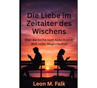 Die Liebe im Zeitalter des Wischens: Über die Suche nach Nähe in einer Welt voller Möglichkeiten
