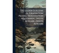 Die Lieder Guillems Ix, Grafen Von Peitieu, Herzogs Von Aquitanien, zweite Ausgabe, zweite Ausgabe