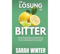 Die Lösung ist BITTER: Die natürliche Alternative zur Abnehmspritze: Wie du mit Bitterstoffen die Fettverbrennung startest und Heißhunger für immer stoppst.
