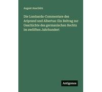 Die Lombarda-Commentare des Ariprand und Albertus: Ein Beitrag zur Geschichte des germanischen Rechts im zwölften Jahrhundert
