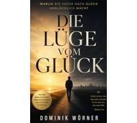 Die Lüge vom Glück: Warum die Suche nach Glück unglücklich macht