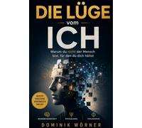 Die Lüge vom Ich: Warum du nicht der Mensch bist, für den du dich hältst