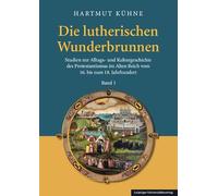 Die lutherischen Wunderbrunnen: Studien zur Alltags- und Kulturgeschichte des Protestantismus im Alten Reich vom 16. bis zum 18. Jahrhundert