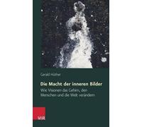 Die Macht Der Inneren Bilder: Wie Visionen Das Gehirn, Den Menschen Und Die Welt