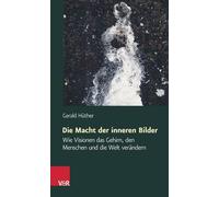 Die Macht Der Inneren Bilder: Wie Visionen Das Gehirn, Den Menschen Und Die Welt Verandern