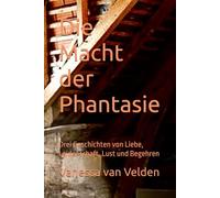 Die Macht der Phantasie: Drei Geschichten von Liebe, Leidenschaft, Lust und Begehren