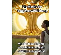 Die Macht der Selbstverwirklichung: Wie du deine Träume verwirklichst und ein erfülltes Leben führst