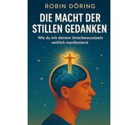 Die Macht der stillen Gedanken: Wie du mit deinem Unterbewusstsein wirklich manifestierst