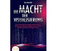 DIE MACHT DER VISUALISIERUNG: Wie Sie mit der Kraft Ihrer Gedanken und dem Gesetz der Anziehung all Ihre Ziele mit Leichtigkeit erreichen und Glück, Gesundheit und Erfolg wie ein Magnet anziehen