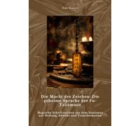 Die Macht der Zeichen: Die geheime Sprache der Fu-Talismane: Magische Schriftzeichen aus dem Daoismus zur Heilung, Abwehr und Transformation