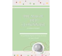 Die Magie der Clownnase: Ein kreatives Workbook- Dein persönlicher Begleiter im Einsatz als Clown (Clownerie im Kontakt - Die Kunst der Begegnung)