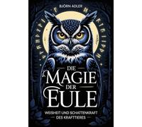 Die Magie der Eule - Weisheit und Schattenkraft des Krafttieres: Weisheit, Intuition und Schattenkraft des Krafttieres verstehen - spirituelle ... stärken und verborgene Wahrheiten erkennen