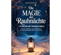 Die Magie der Rauhnächte: 12 Nächte der Transformation - Rituale, Reflexion und Manifestation für einen bewussten Start ins neue Jahr
