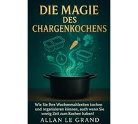 DIE MAGIE DES CHARGENKOCHENS: Wie Sie Ihre Wochenmahlzeiten kochen und organisieren können, auch wenn Sie wenig Zeit zum Kochen haben!: 5 (Brutale Meal Prep Rezepte !)