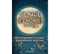 Die Magie des Mondes für Einsteiger: Einsteigerhandbuch zur Kraft der Mondphasen und Rituale (Astrologische Weisheit: Die Geheimnisse der Sternzeichen enthüllt)