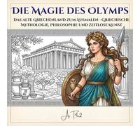 Die Magie des Olymps: ntspannende Malvorlagen aus dem antiken Griechenland - Griechische Mythologie, Philosophie und zeitlose Kunst (ArT4u2 Zeitreisen)