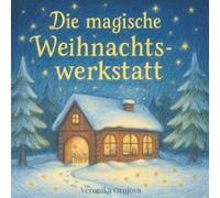 Die magische Weihnachtswerkstatt: Das kreative Weihnachts-Mitmachbuch für Kinder und Familien - Geschichten, Bastelspaß, Plätzchenrezepte & Herzensmomente