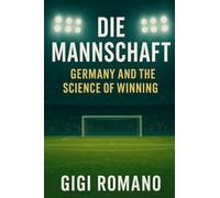 Die Mannschaft: Germany and the Science of Winning (Football Nations: Stories of Glory and Strife)