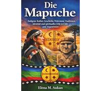 Die Mapuche: Indigene Kultur, Geschichte, Widerstand, Traditionen, Identität und spirituelles Erbe in Chile und Argentinien
