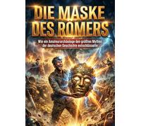 Die Maske des Römers: Wie ein Amateurarchäologe den größten Mythos der deutschen Geschichte entschlüsselte