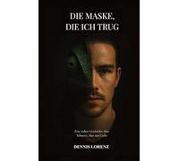 Die Maske die ich trug: Eine wahre Geschichte über Schmerz, Mut und Liebe