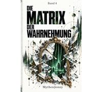 Die Matrix der Wahrnehmung: Wie unsere Bilder der Welt zu Bedingungen unseres Lebens werden (Die Wahrnehmung - MythenJonny)