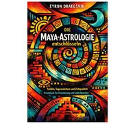 Die Maya-Astrologie entschlüsseln: Tzolkin, Tageszeichen und Zeitqualität - Praxisbuch für Orientierung und Selbstkenntnis: Die verborgene Weisheit des klassischen Maya-Kalenders für die Gegenwart