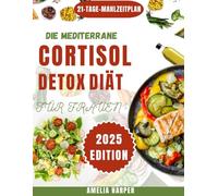 DIE MEDITERRANE CORTISOL-DETOX-DIÄT FÜR FRAUEN: Bringen Sie Ihre Hormone ins Gleichgewicht und nähren Sie Ihren Körper mit einem geschmackvollen 21-Tage-Mittelmeer-Ernährungsplan