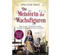 Die Meisterin der Wachsfiguren: Marie Tussaud - Ihr Können war perfekt, ihr Leben war gefährlich, ihr Werk ist unsterblich | Historischer Roman